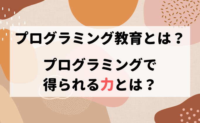 プログラミング教育とは？プログラミングで得られる力とは？