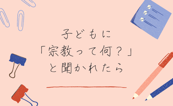 子どもに「宗教って何？」と聞かれたら