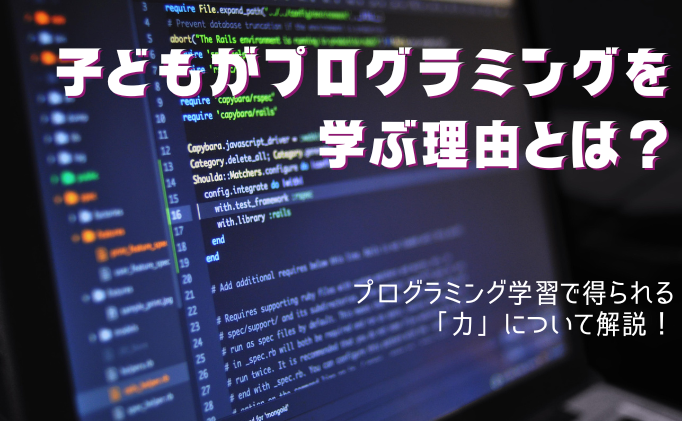 子どもがプログラミングを学ぶ理由とは？プログラミング学習で得られる力について解説！