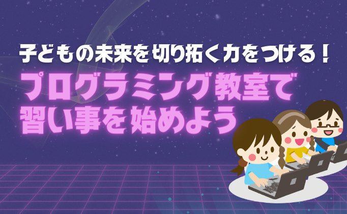 子どもの未来を切り拓く力をつける！プログラミング教室で小学生の習い事を始めよう