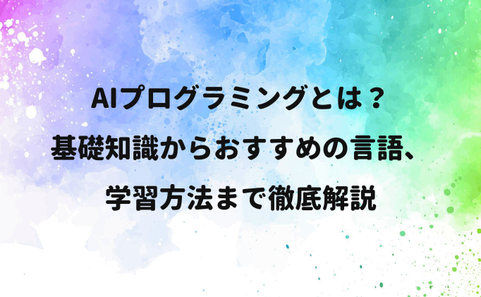 AIプログラミングとは？基礎知識やおすすめの言語、学習方法まで徹底解説