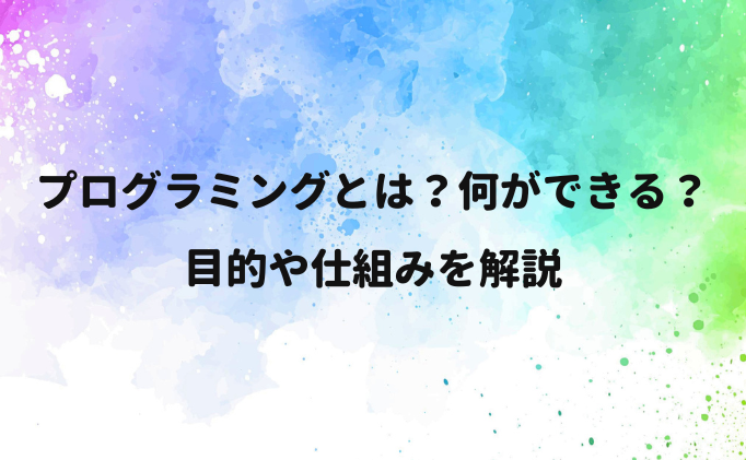 プログラミングとは？何ができる？目的や仕組みを解説