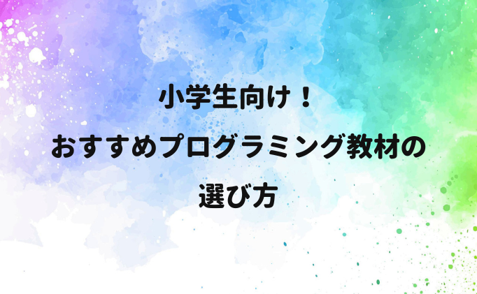 小学生向けおすすめプログラミング教材の選び方【無料】