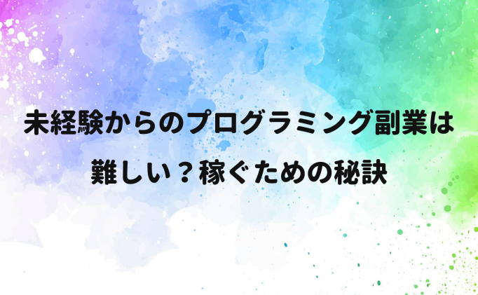 未経験からのプログラミング、副業にするのは難しい？稼ぐための秘訣