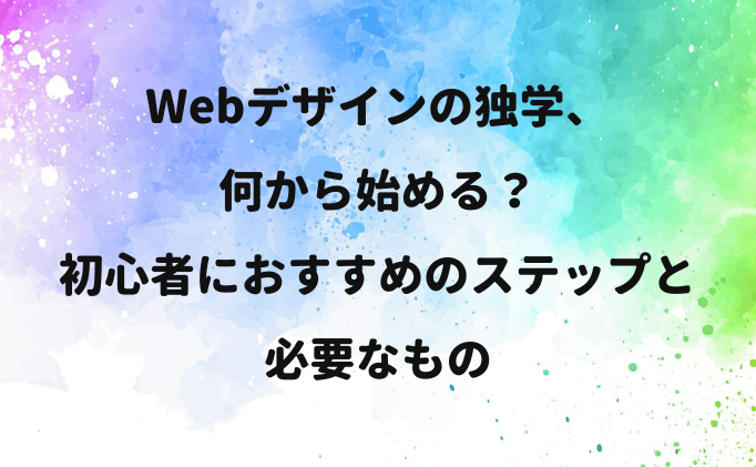 Webデザインの独学、何から始める？初心者におすすめのステップと必要なもの