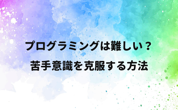 プログラミングは難しい？苦手意識を克服する方法