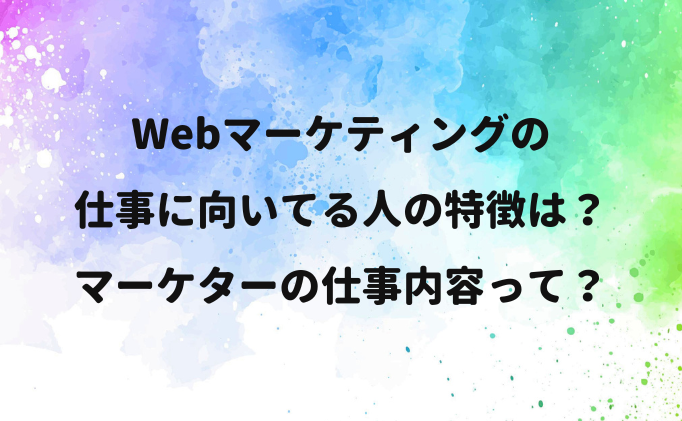 Webマーケティングの仕事に向いてる人の特徴は？マーケターの仕事内容って？