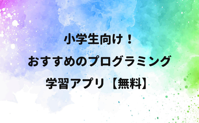 小学生向け！おすすめのプログラミング学習アプリ【無料】