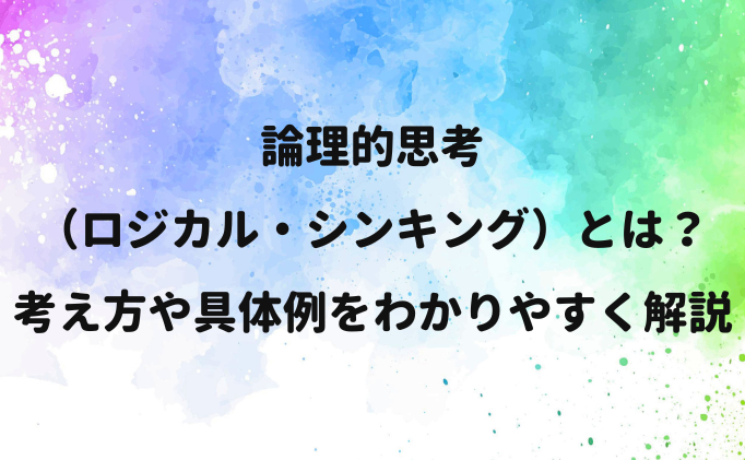 論理的思考とは？ロジカル・シンキングの考え方や具体例をわかりやすく解説