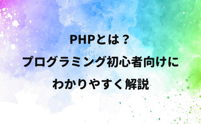 PHPとは？プログラミング初心者向けにわかりやすく解説