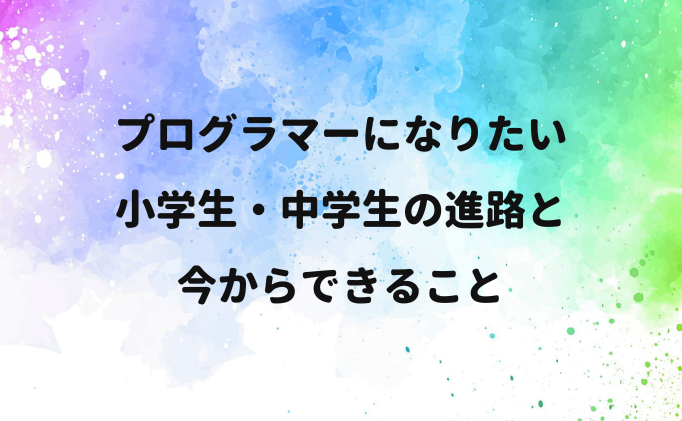 プログラマーになりたい小学生・中学生の進路と今からできること