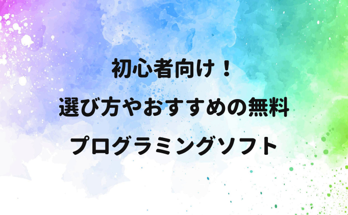 初心者向け！選び方やおすすめの無料プログラミングソフト