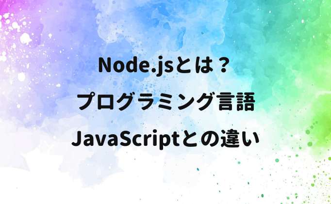 Node.jsとは？プログラミング言語、JavaScriptとの違い