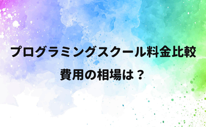 プログラミングスクール料金比較｜費用の相場は？