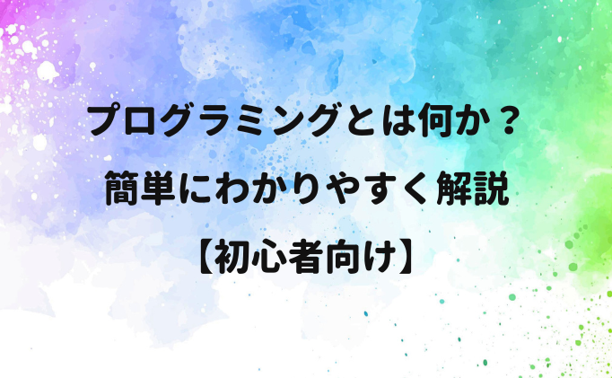 プログラミングとは何か？簡単にわかりやすく解説【初心者向け】