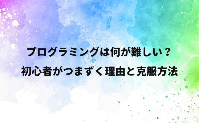 プログラミングは難しい？初心者がつまずく理由と克服方法