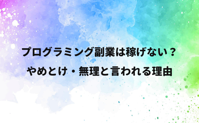 プログラミング副業は稼げない？やめとけ・無理と言われる理由