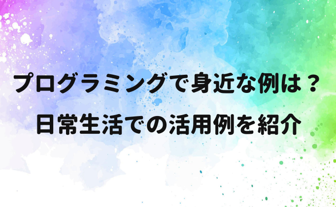 プログラミングで身近な例は？日常生活での活用例を紹介