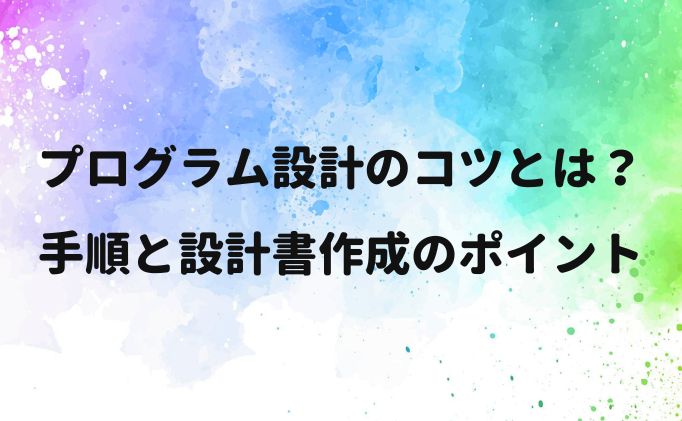 プログラム設計のコツとは？手順と設計書作成のポイント