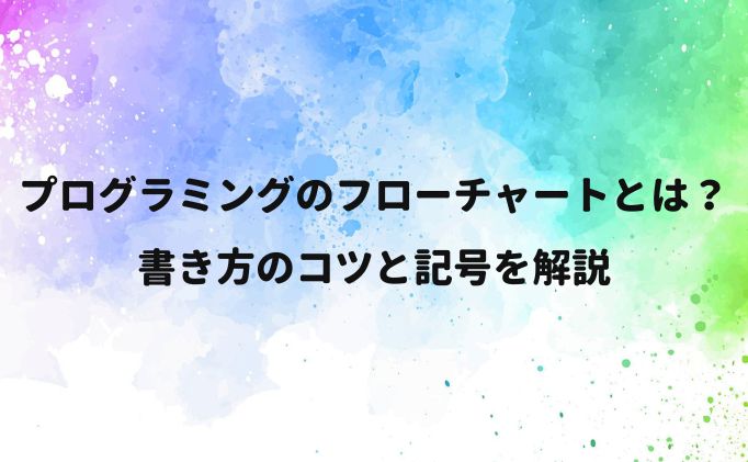 プログラミングのフローチャートとは？書き方のコツは？記号の種類も解説