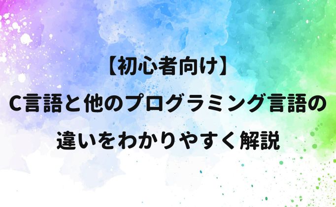 C言語と他のプログラミング言語の違いをわかりやすく解説【初心者向け】