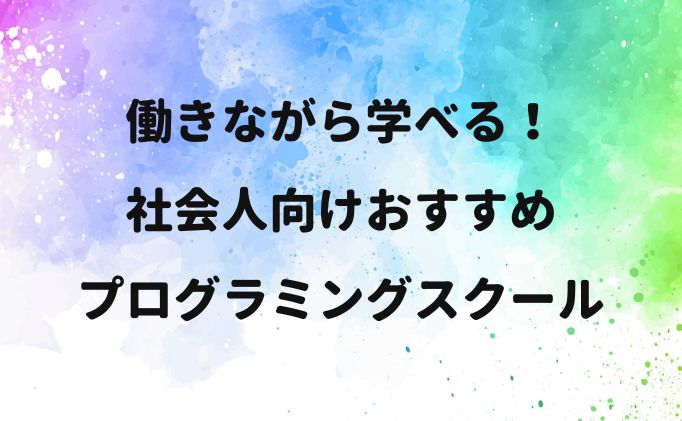 働きながら学べる！社会人向けおすすめプログラミングスクール