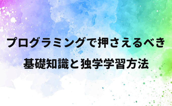 プログラミングで押さえるべき基礎知識と独学学習方法