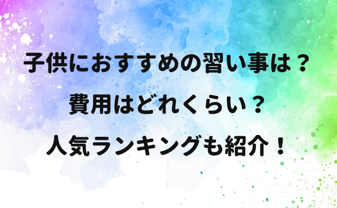 子供におすすめの習い事は？費用はどれくらい？人気ランキングも紹介！
