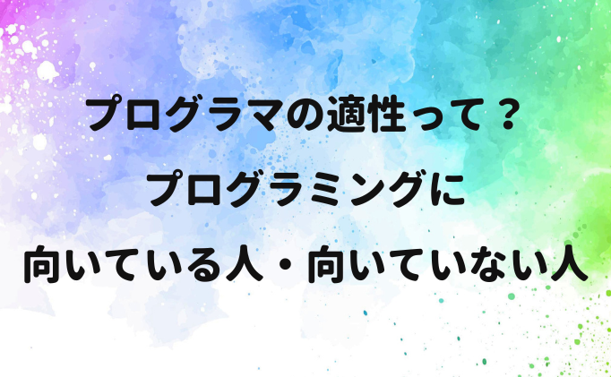 プログラマの適性って？プログラミングに向いている人・向いていない人