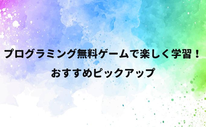 プログラミング無料ゲームで楽しく学習！おすすめピックアップ