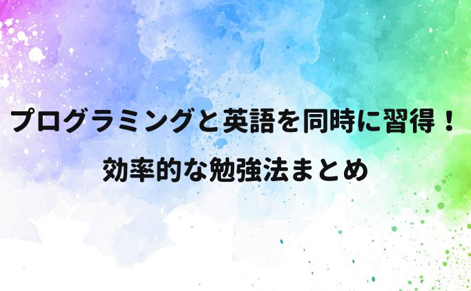 プログラミングと英語を同時に習得！効率的な勉強法まとめ