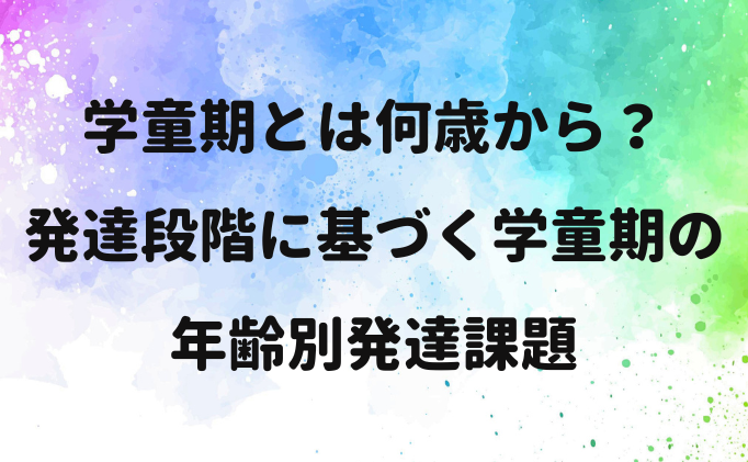 学童期とは何歳から？発達段階に基づく学童期の年齢別発達課題
