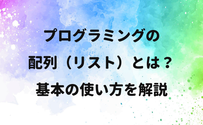 プログラミングの配列（リスト）とは？基本の使い方を解説