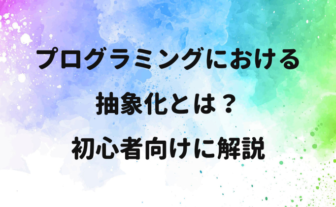 プログラミングにおける抽象化とは？初心者向けに解説
