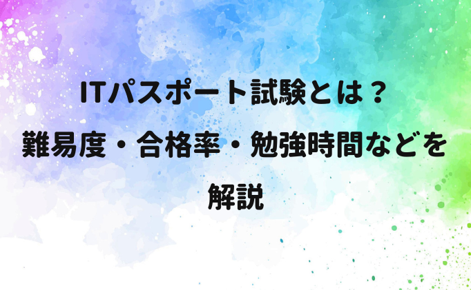 ITパスポート試験とは？難易度・合格率・勉強時間などを解説