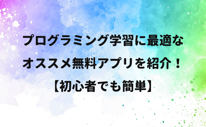 プログラミング学習に最適なオススメ無料アプリ【初心者・子どもでも簡単】