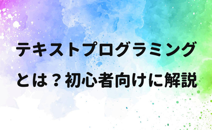 テキストプログラミングとは？初心者向けに解説