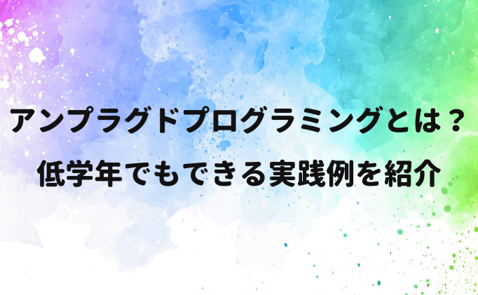アンプラグドプログラミングとは？低学年でもできる実践例を紹介