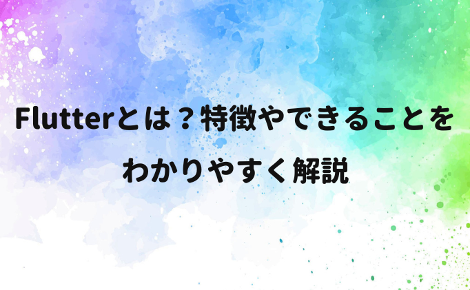 Flutterとは？特徴やできることをわかりやすく解説