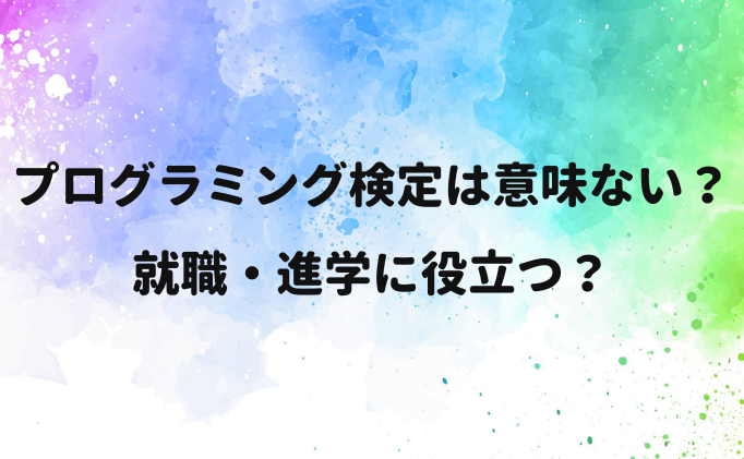 プログラミング検定は意味ない？就職・進学に役立つ？