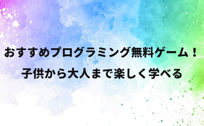 おすすめプログラミング無料ゲーム！子供から大人まで楽しく学べる