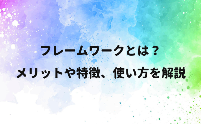 【プログラミング】フレームワークとは？メリットや特徴、使い方を解説