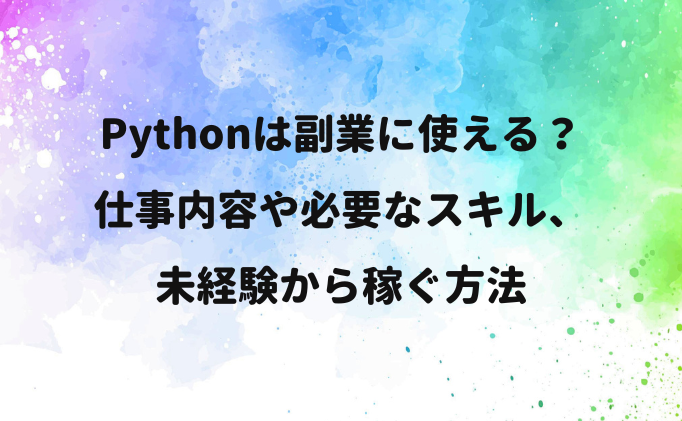 Pythonは副業に使える？仕事内容や必要なスキル、未経験から稼ぐ方法