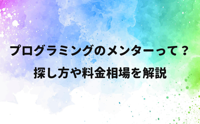 プログラミングのメンターって？探し方や料金相場を解説