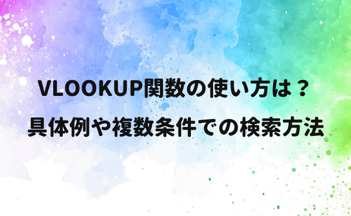 VLOOKUP関数の使い方は？ 具体例や複数条件での検索方法