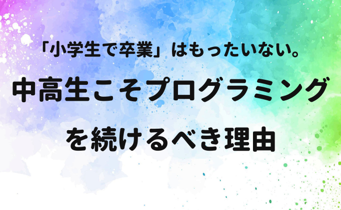 「小学生で卒業」はもったいない。中高生こそプログラミングを続けるべき理由