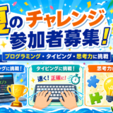 夏のチャレンジ参加者募集！プログラミング・タイピング・思考力に挑戦しよう