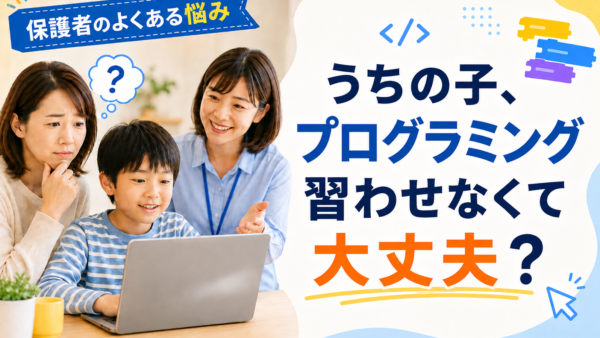 「うちの子、プログラミング習わせなくて大丈夫？」 先生が聞いたリアルな声と、わたしが思うこと