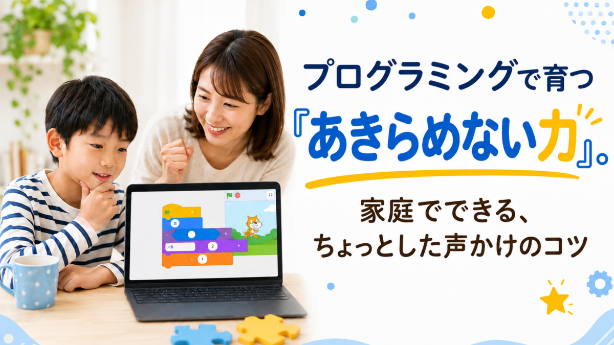 プログラミングで育つ「あきらめない力」。家庭でできる、ちょっとした声かけのコツ