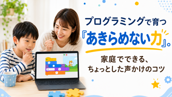 プログラミングで育つ「あきらめない力」。家庭でできる、ちょっとした声かけのコツ
